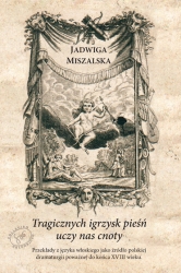 J. Miszalska, Tragicznych igrzysk pieśń uczy nas cnoty". Przekłady z jezyka włoskiego jako źródło polskiej dramaturgii poważnej do konca XVIII wieku