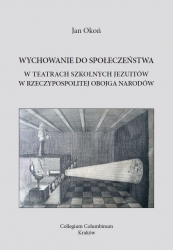 J. Okoń, Wychowanie do społeczeństwa w teatrach szkolnych jezuitów w Rzeczypospolitej Obojga Narodów