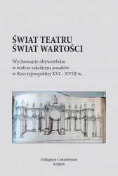 Świat teatru - świat wartości. Wychowanie obywatelskie w teatrze szkolnym jezuitów w Rzeczypospolitej XVI-XVIII w.