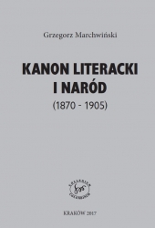 G. Marchwiński, Kanon literacki i naród w polskim dyskursie publicznym lat 1870-1905. Konstrukcje, uwarunkowania, znaczenia