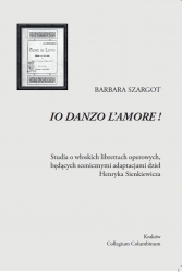 B. Szargot, Io danzo l amore! Studia o włoskich librettach operowych, będących scenicznymi adaptacjami dzieł Henryka Sienkiewicza