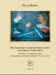 P. Borek, Przyszłym czasom swej sławy gotować poprawce. Studia o literaturze i piśmiennictwie wieków dawnych