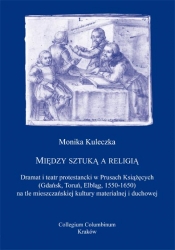 M. Kuleczka, Między sztuką a religią. Dramat i teatr protestancki w Prusach Królewskich (Gdańsk, Toruń, Elbląg, 1550-1650) na tle mieszczańskiej kultury materialnej i duchowej