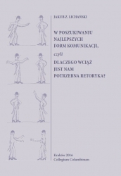 J.Z. Lichański, W poszukiwaniu najlepszych form komunikacji, czyli dlaczego wciąż jest nam potrzebna retoryka?