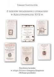 T.Nastulczyk, Z dziejów świadomości literackiej w Rzplitej XVII w.  Przysłowia łacińskie w zbiorze Adagia Polonica Knapiusza