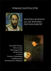 T.Nastulczyk, Wszystko mi wolno, ale nie wszystko przynosi korzyść (1 Kor. 6,12-13). Dwa wersety Pierwszego Listu do Koryntian w oczach Erazma z Rotterdamu...