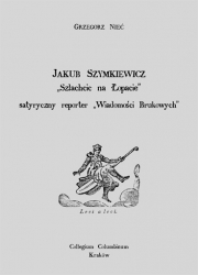 G.Nieć, Jakub Szymkiewicz: "Szlachcic na łopacie" - satyryczny reporter "Wiadomości Brukowych"