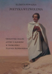 E.Powązka,Poetyka wyzwolenia. Genezyjski dialog Antyku z Barokiem w twórczości Juliusza Słowackiego